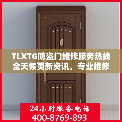 TLXTG防盗门维修服务热线全天候更新资讯，专业维修保障安全无忧