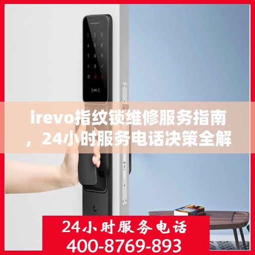 irevo指纹锁维修服务指南，24小时服务电话决策全解析