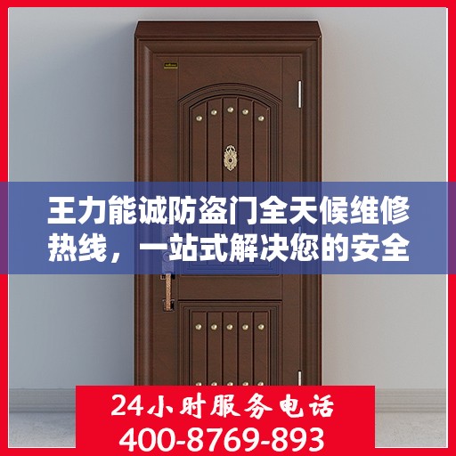 王力能诚防盗门全天候维修热线，一站式解决您的安全门问题