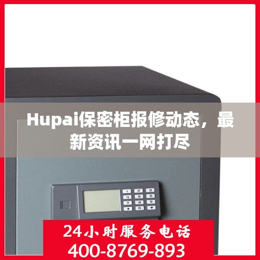 Hupai保密柜报修动态，最新资讯一网打尽