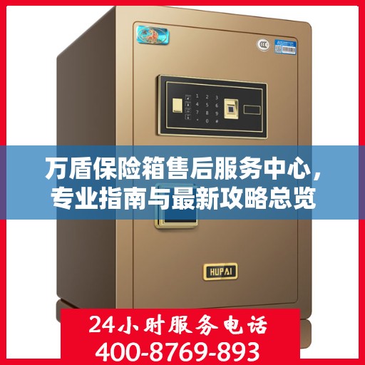 万盾保险箱售后服务中心，专业指南与最新攻略总览