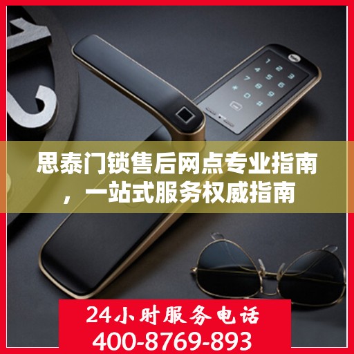 思泰门锁售后网点专业指南，一站式服务权威指南