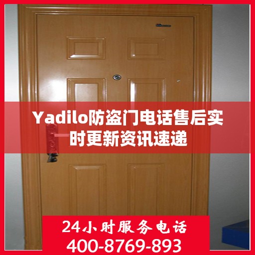 Yadilo防盗门电话售后实时更新资讯速递