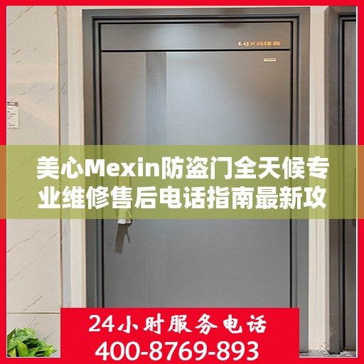 美心Mexin防盗门全天候专业维修售后电话指南最新攻略