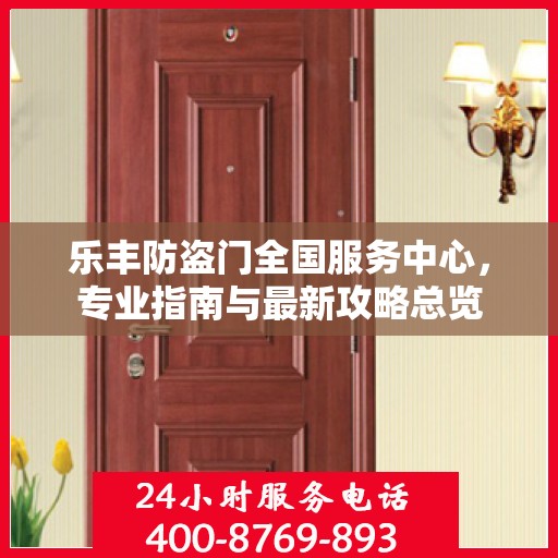 乐丰防盗门全国服务中心，专业指南与最新攻略总览