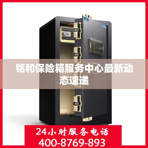 铭和保险箱服务中心最新动态速递