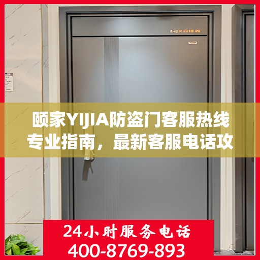 颐家YIJIA防盗门客服热线专业指南，最新客服电话攻略