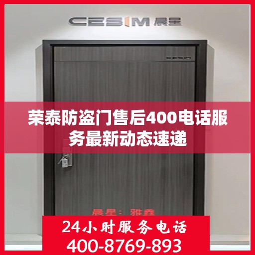 荣泰防盗门售后400电话服务最新动态速递