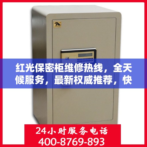 红光保密柜维修热线，全天候服务，最新权威推荐，快速响应需求