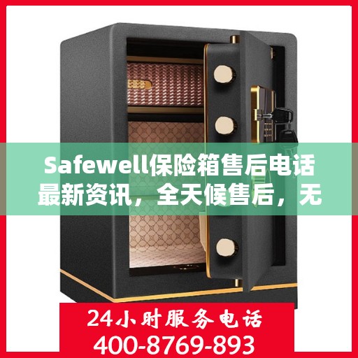 Safewell保险箱售后电话最新资讯，全天候售后，无忧服务保障