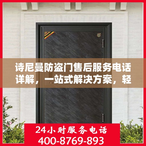 诗尼曼防盗门售后服务电话详解，一站式解决方案，轻松获取售后支持