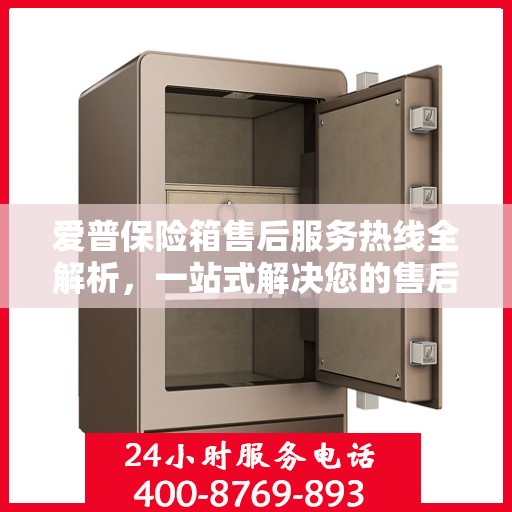 爱普保险箱售后服务热线全解析，一站式解决您的售后需求
