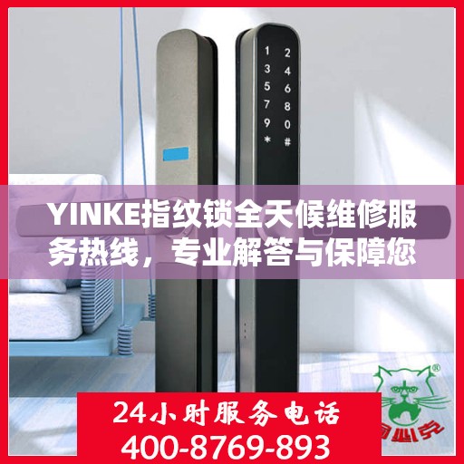 YINKE指纹锁全天候维修服务热线，专业解答与保障您的安全锁事