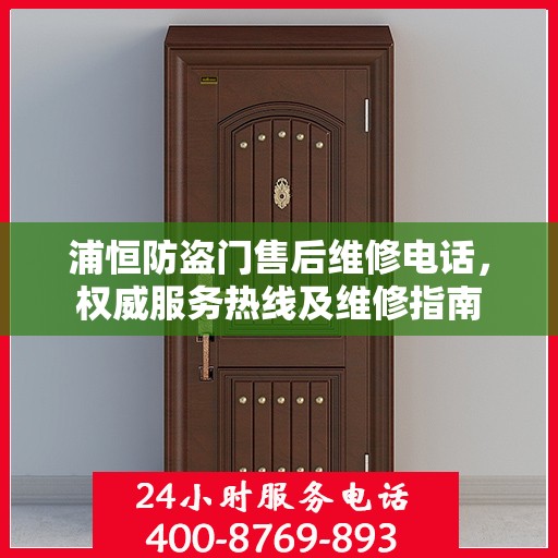 浦恒防盗门售后维修电话，权威服务热线及维修指南