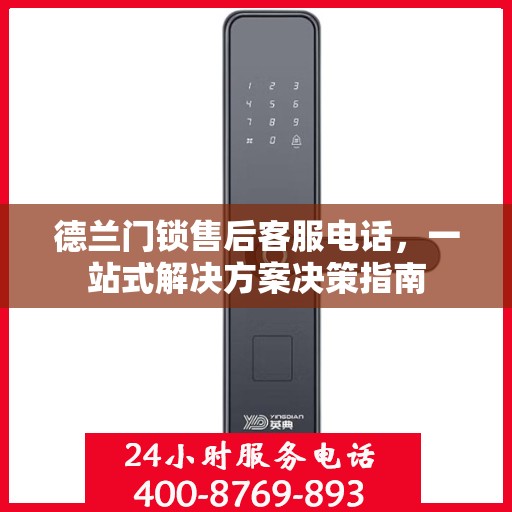 德兰门锁售后客服电话，一站式解决方案决策指南