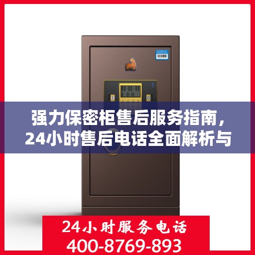 强力保密柜售后服务指南，24小时售后电话全面解析与攻略