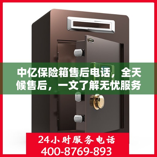 中亿保险箱售后电话，全天候售后，一文了解无忧服务