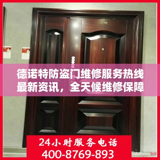 德诺特防盗门维修服务热线最新资讯，全天候维修保障，全天候服务支持