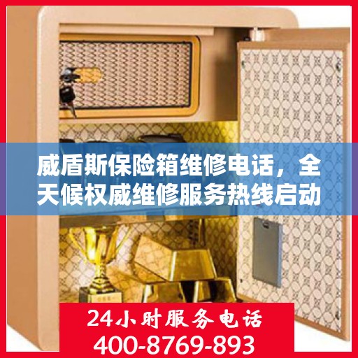 威盾斯保险箱维修电话，全天候权威维修服务热线启动！