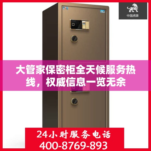 大管家保密柜全天候服务热线，权威信息一览无余