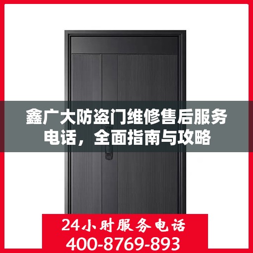 鑫广大防盗门维修售后服务电话，全面指南与攻略