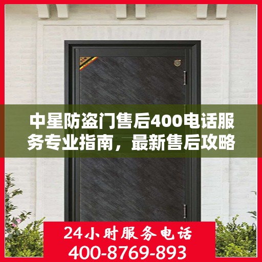 中星防盗门售后400电话服务专业指南，最新售后攻略与指南