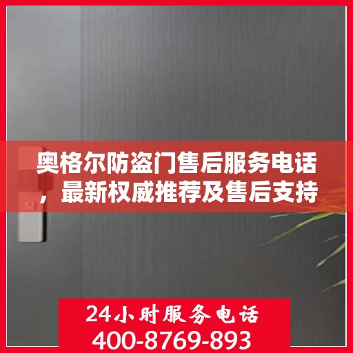 奥格尔防盗门售后服务电话，最新权威推荐及售后支持信息指南