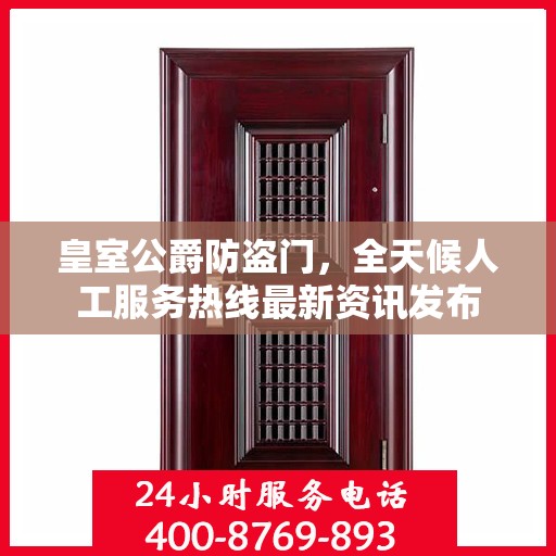 皇室公爵防盗门，全天候人工服务热线最新资讯发布