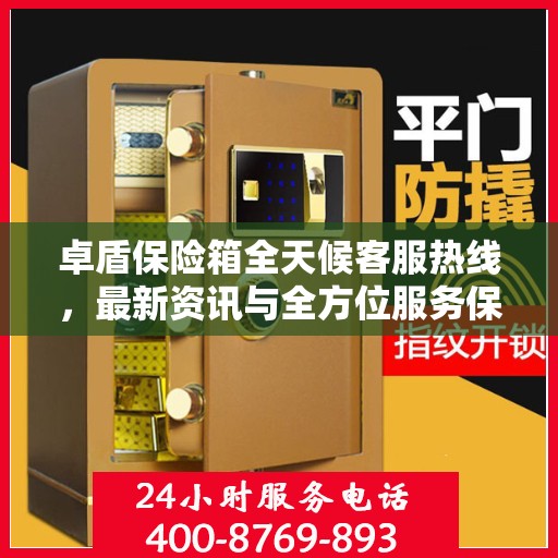 卓盾保险箱全天候客服热线，最新资讯与全方位服务保障