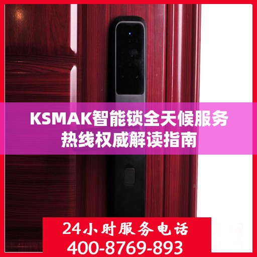 KSMAK智能锁全天候服务热线权威解读指南