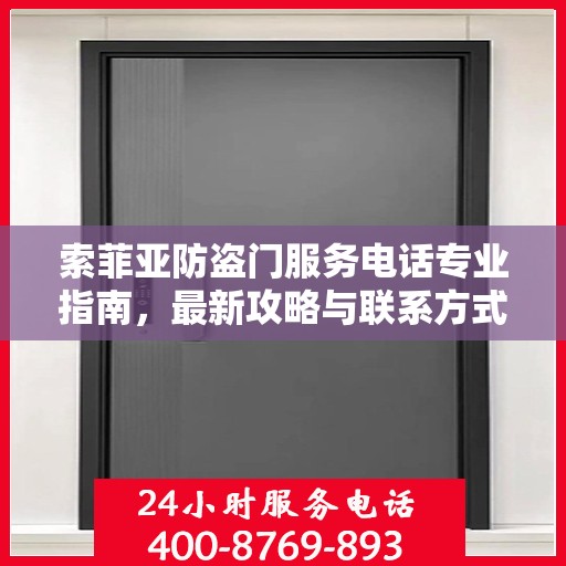 索菲亚防盗门服务电话专业指南，最新攻略与联系方式