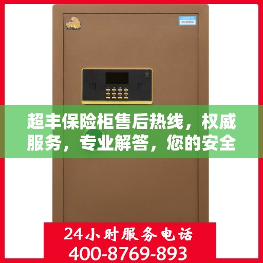 超丰保险柜售后热线，权威服务，专业解答，您的安全保障！