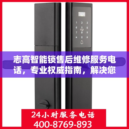 志高智能锁售后维修服务电话，专业权威指南，解决您的锁事烦恼！