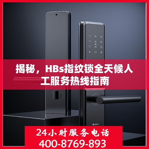 揭秘，HBs指纹锁全天候人工服务热线指南