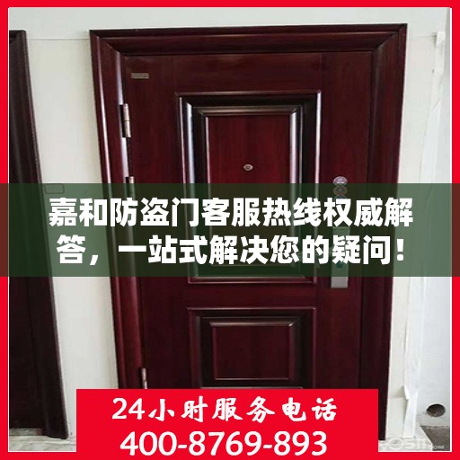 嘉和防盗门客服热线权威解答，一站式解决您的疑问！