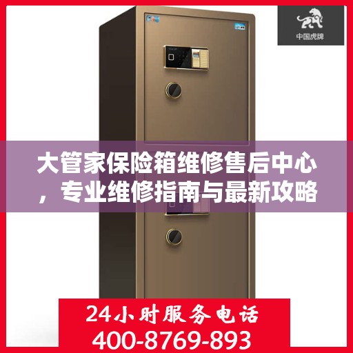 大管家保险箱维修售后中心，专业维修指南与最新攻略总览