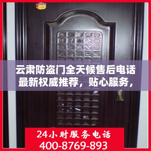 云肃防盗门全天候售后电话最新权威推荐，贴心服务，无忧保障