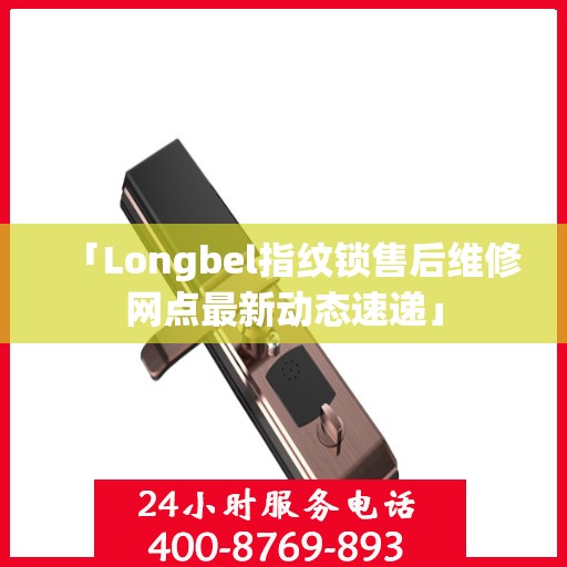 「Longbel指纹锁售后维修网点最新动态速递」