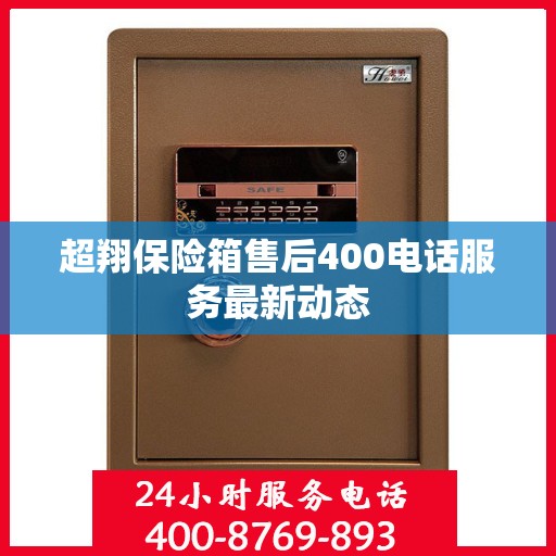 超翔保险箱售后400电话服务最新动态