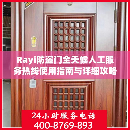 Rayi防盗门全天候人工服务热线使用指南与详细攻略