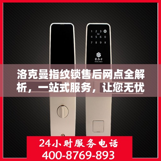 洛克曼指纹锁售后网点全解析，一站式服务，让您无忧购锁！