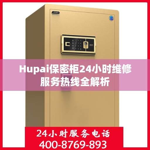 Hupai保密柜24小时维修服务热线全解析