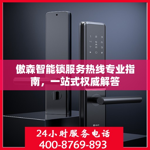 傲森智能锁服务热线专业指南，一站式权威解答