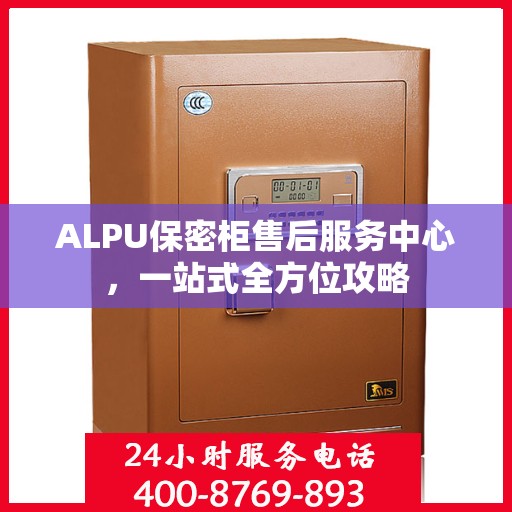 ALPU保密柜售后服务中心，一站式全方位攻略