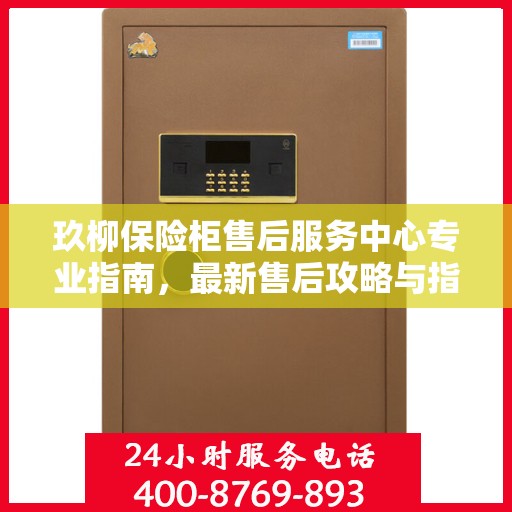 玖柳保险柜售后服务中心专业指南，最新售后攻略与指南