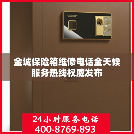 金城保险箱维修电话全天候服务热线权威发布