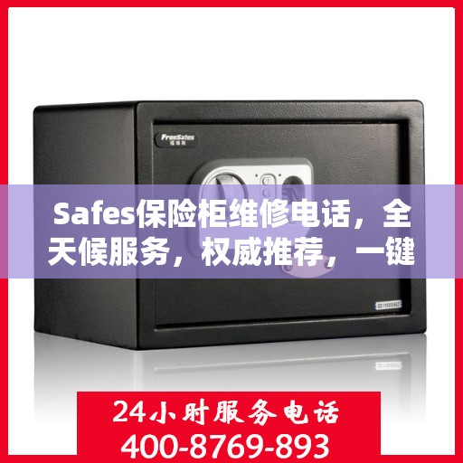 Safes保险柜维修电话，全天候服务，权威推荐，一键解决故障烦恼