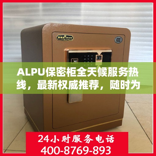 ALPU保密柜全天候服务热线，最新权威推荐，随时为您解答