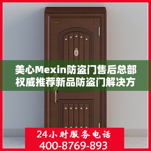 美心Mexin防盗门售后总部权威推荐新品防盗门解决方案