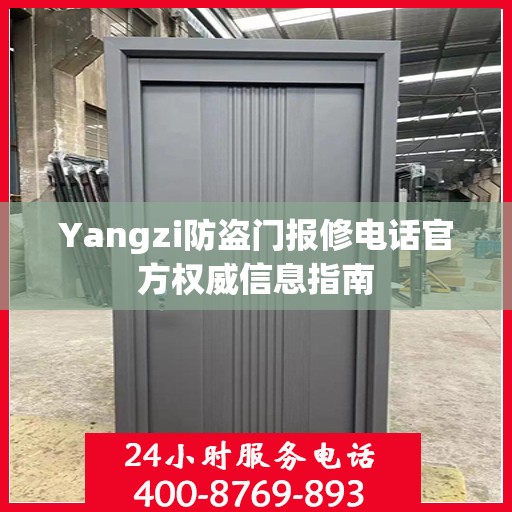 Yangzi防盗门报修电话官方权威信息指南